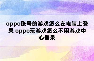 oppo账号的游戏怎么在电脑上登录 oppo玩游戏怎么不用游戏中心登录